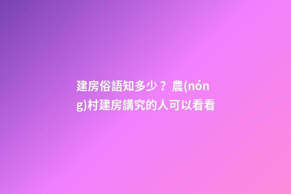 建房俗語知多少？農(nóng)村建房講究的人可以看看